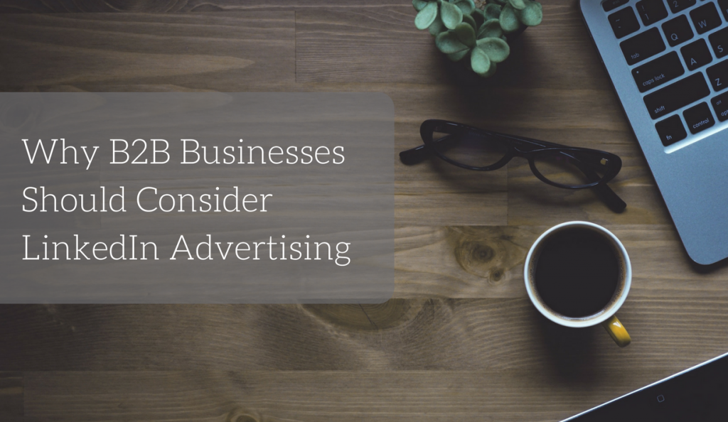 Why B2B Businesses Should Consider LinkedIn Advertising graphic